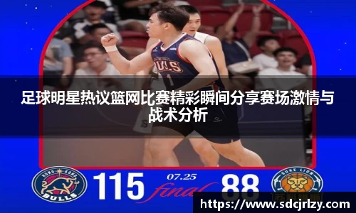 足球明星热议篮网比赛精彩瞬间分享赛场激情与战术分析